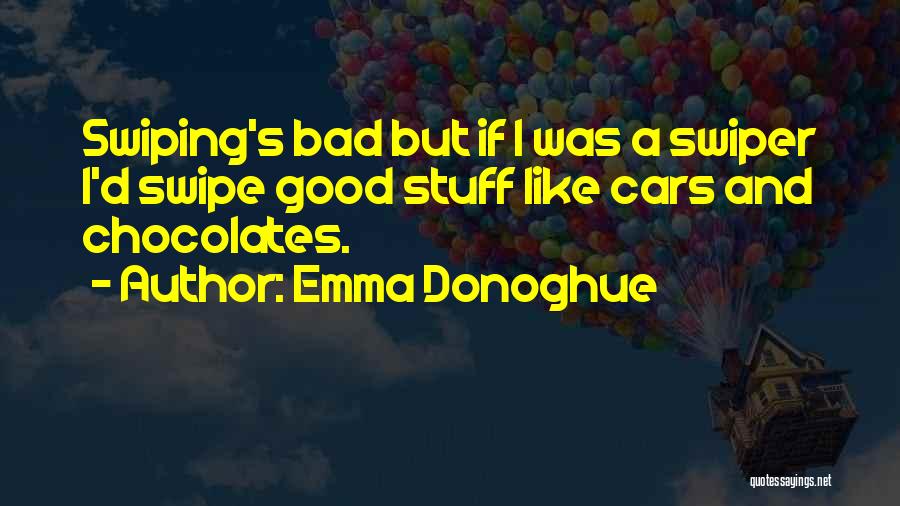 Emma Donoghue Quotes: Swiping's Bad But If I Was A Swiper I'd Swipe Good Stuff Like Cars And Chocolates.