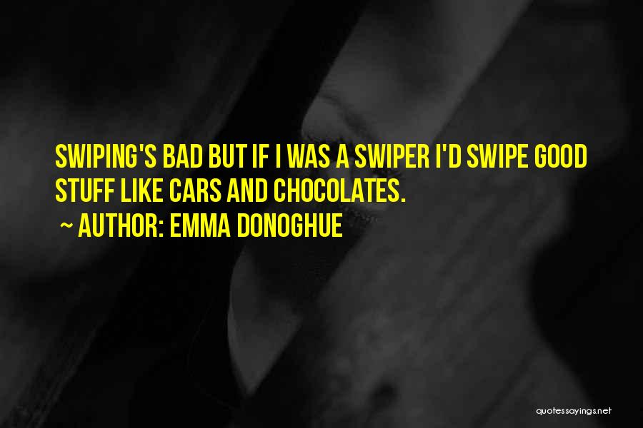 Emma Donoghue Quotes: Swiping's Bad But If I Was A Swiper I'd Swipe Good Stuff Like Cars And Chocolates.