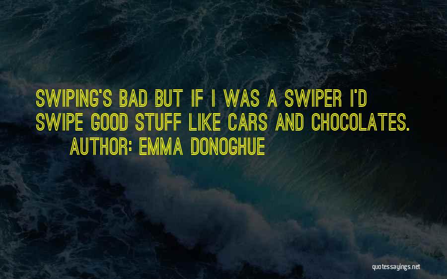 Emma Donoghue Quotes: Swiping's Bad But If I Was A Swiper I'd Swipe Good Stuff Like Cars And Chocolates.