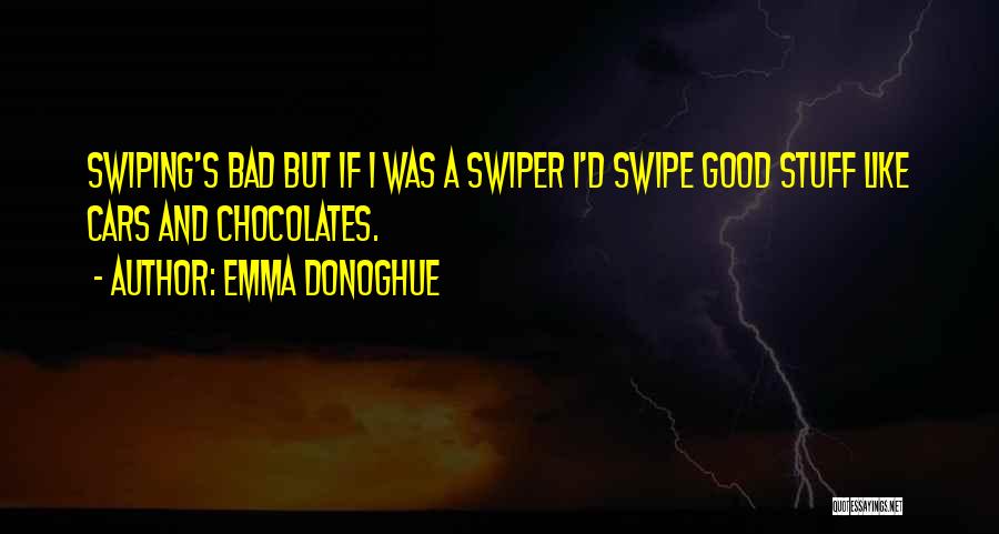 Emma Donoghue Quotes: Swiping's Bad But If I Was A Swiper I'd Swipe Good Stuff Like Cars And Chocolates.