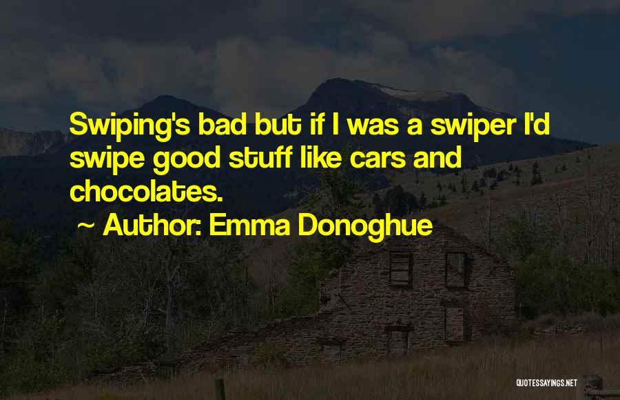 Emma Donoghue Quotes: Swiping's Bad But If I Was A Swiper I'd Swipe Good Stuff Like Cars And Chocolates.