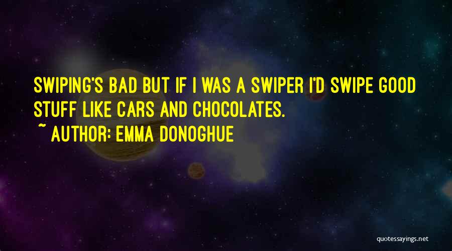 Emma Donoghue Quotes: Swiping's Bad But If I Was A Swiper I'd Swipe Good Stuff Like Cars And Chocolates.