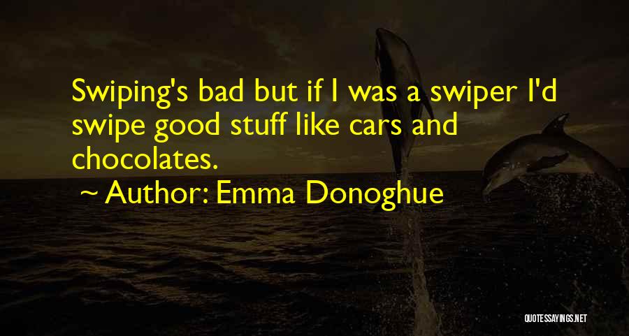 Emma Donoghue Quotes: Swiping's Bad But If I Was A Swiper I'd Swipe Good Stuff Like Cars And Chocolates.