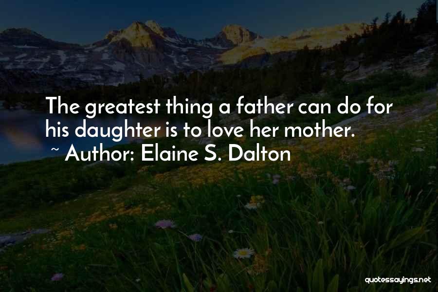 Elaine S. Dalton Quotes: The Greatest Thing A Father Can Do For His Daughter Is To Love Her Mother.
