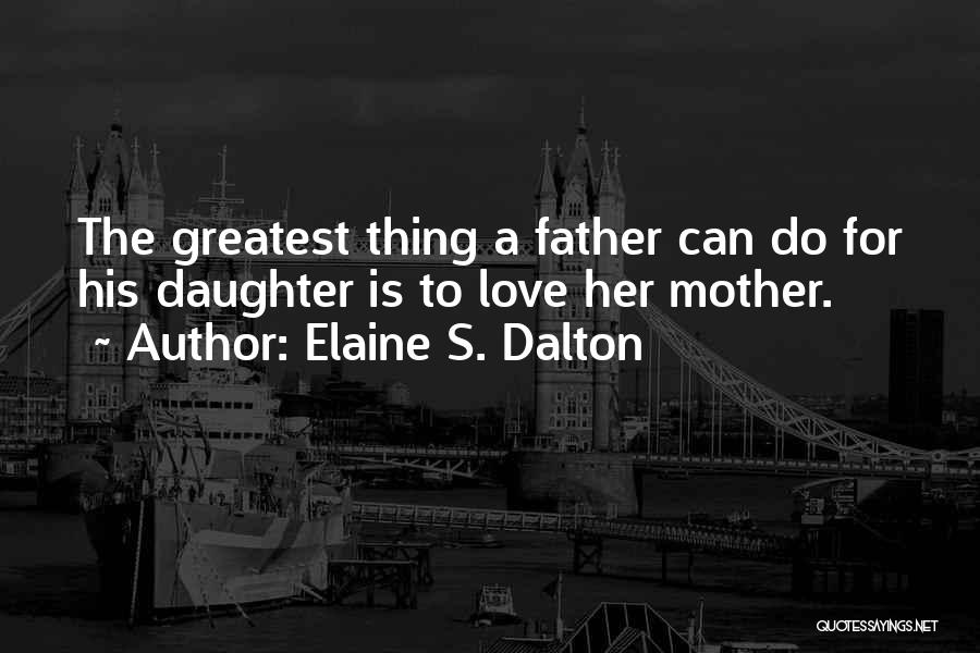 Elaine S. Dalton Quotes: The Greatest Thing A Father Can Do For His Daughter Is To Love Her Mother.