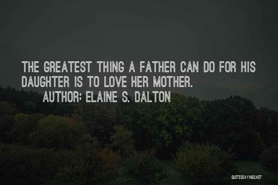 Elaine S. Dalton Quotes: The Greatest Thing A Father Can Do For His Daughter Is To Love Her Mother.