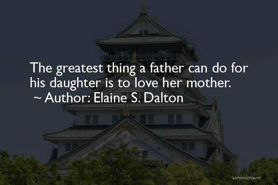 Elaine S. Dalton Quotes: The Greatest Thing A Father Can Do For His Daughter Is To Love Her Mother.