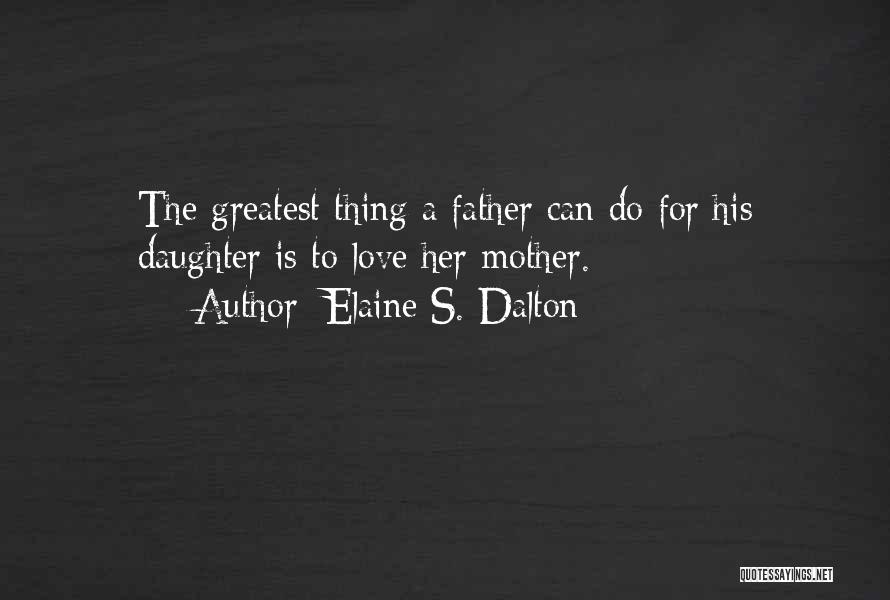 Elaine S. Dalton Quotes: The Greatest Thing A Father Can Do For His Daughter Is To Love Her Mother.