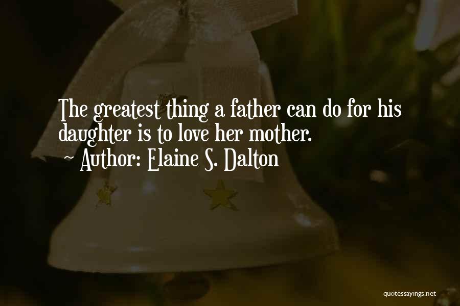 Elaine S. Dalton Quotes: The Greatest Thing A Father Can Do For His Daughter Is To Love Her Mother.