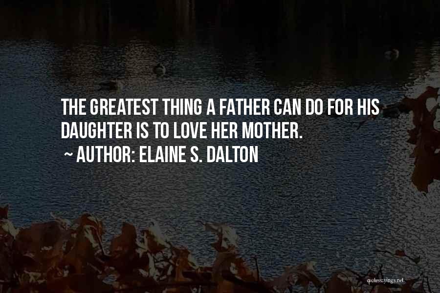 Elaine S. Dalton Quotes: The Greatest Thing A Father Can Do For His Daughter Is To Love Her Mother.