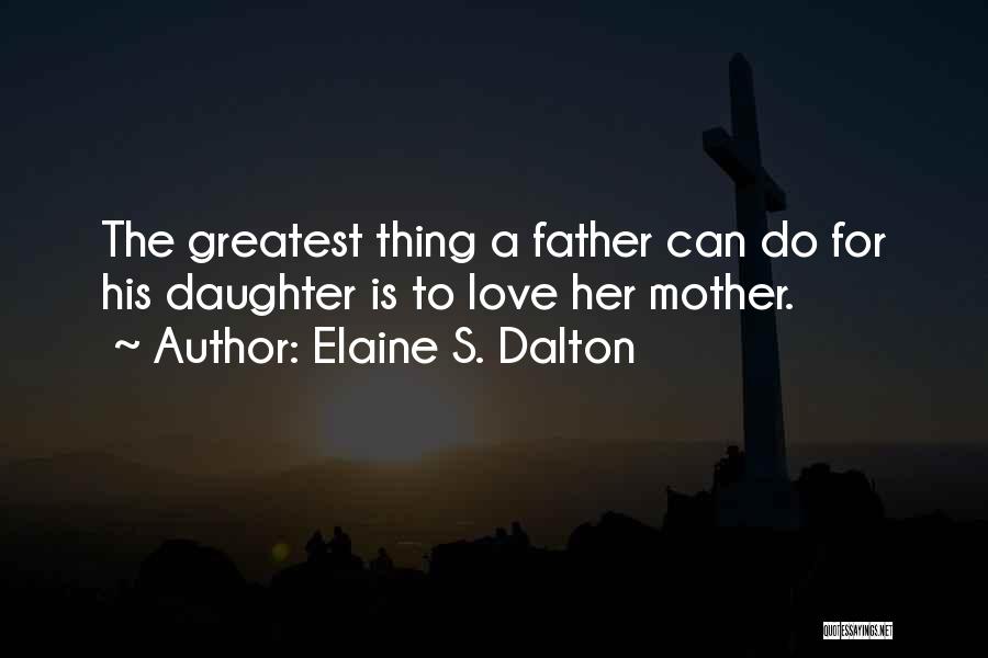 Elaine S. Dalton Quotes: The Greatest Thing A Father Can Do For His Daughter Is To Love Her Mother.