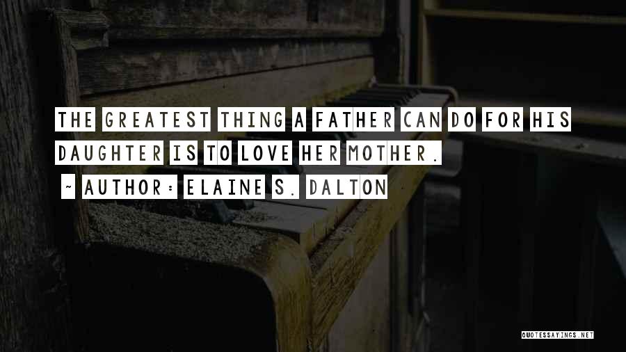 Elaine S. Dalton Quotes: The Greatest Thing A Father Can Do For His Daughter Is To Love Her Mother.