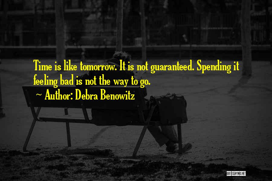 Debra Benowitz Quotes: Time Is Like Tomorrow. It Is Not Guaranteed. Spending It Feeling Bad Is Not The Way To Go.