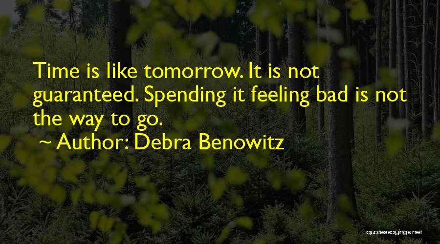 Debra Benowitz Quotes: Time Is Like Tomorrow. It Is Not Guaranteed. Spending It Feeling Bad Is Not The Way To Go.