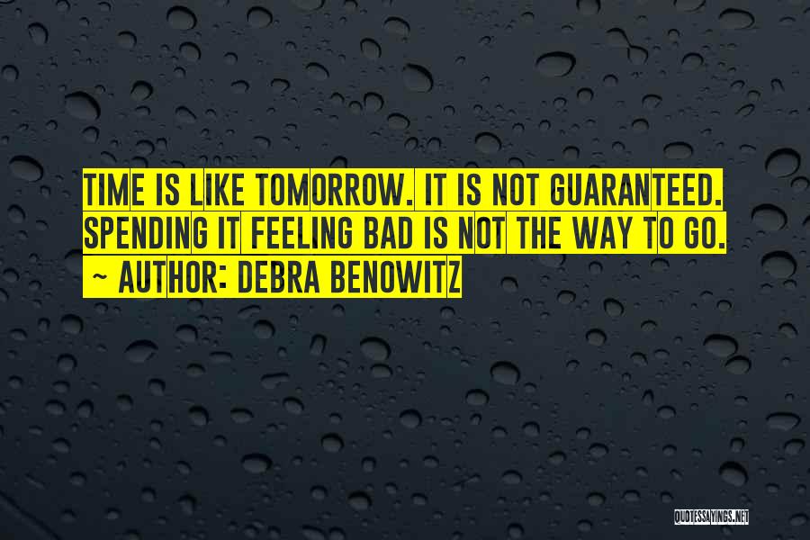 Debra Benowitz Quotes: Time Is Like Tomorrow. It Is Not Guaranteed. Spending It Feeling Bad Is Not The Way To Go.
