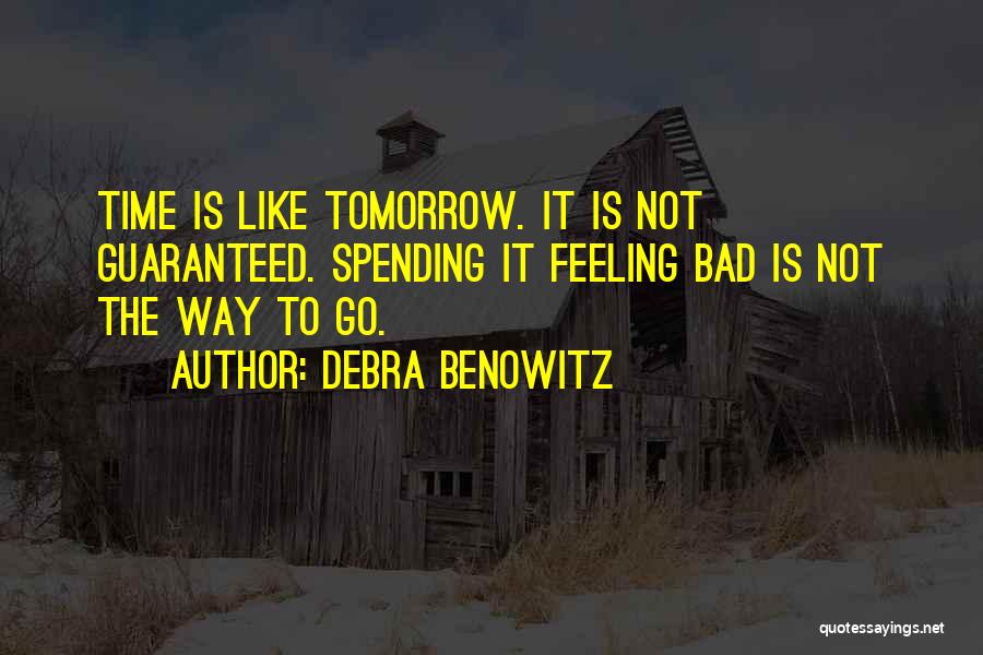 Debra Benowitz Quotes: Time Is Like Tomorrow. It Is Not Guaranteed. Spending It Feeling Bad Is Not The Way To Go.