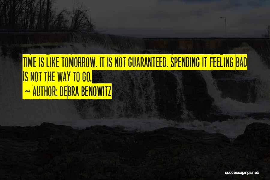 Debra Benowitz Quotes: Time Is Like Tomorrow. It Is Not Guaranteed. Spending It Feeling Bad Is Not The Way To Go.