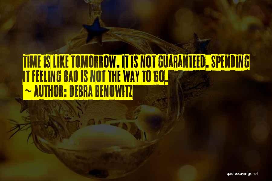 Debra Benowitz Quotes: Time Is Like Tomorrow. It Is Not Guaranteed. Spending It Feeling Bad Is Not The Way To Go.