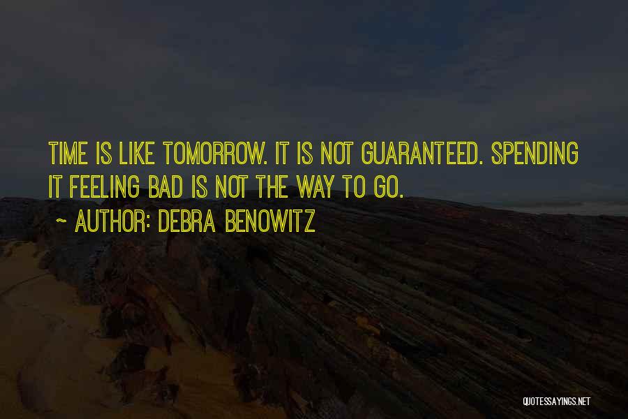 Debra Benowitz Quotes: Time Is Like Tomorrow. It Is Not Guaranteed. Spending It Feeling Bad Is Not The Way To Go.