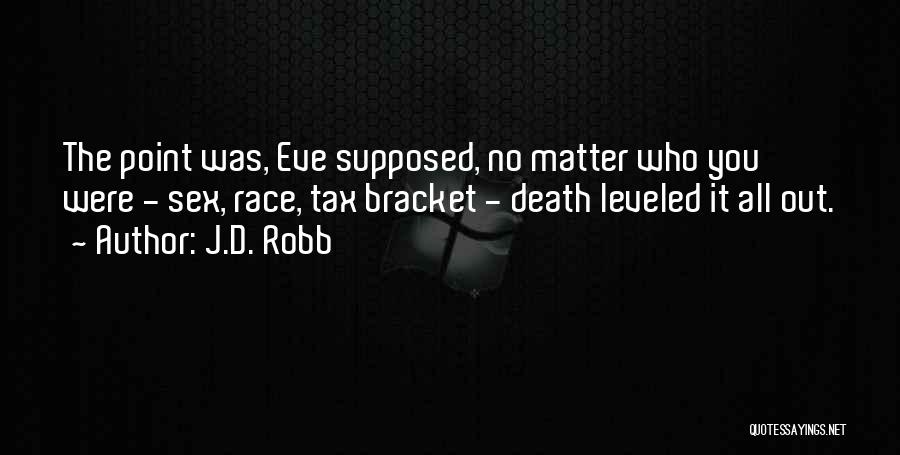 J.D. Robb Quotes: The Point Was, Eve Supposed, No Matter Who You Were - Sex, Race, Tax Bracket - Death Leveled It All