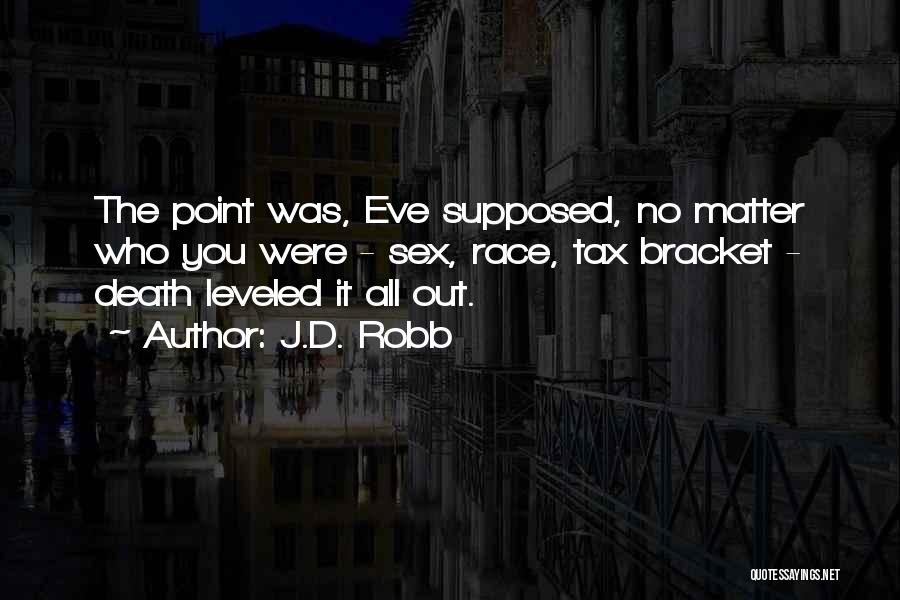 J.D. Robb Quotes: The Point Was, Eve Supposed, No Matter Who You Were - Sex, Race, Tax Bracket - Death Leveled It All