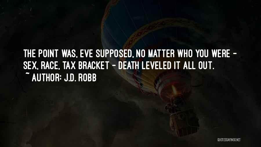 J.D. Robb Quotes: The Point Was, Eve Supposed, No Matter Who You Were - Sex, Race, Tax Bracket - Death Leveled It All