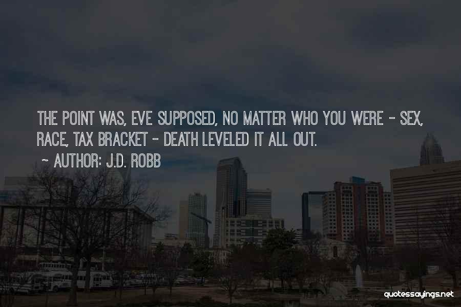 J.D. Robb Quotes: The Point Was, Eve Supposed, No Matter Who You Were - Sex, Race, Tax Bracket - Death Leveled It All