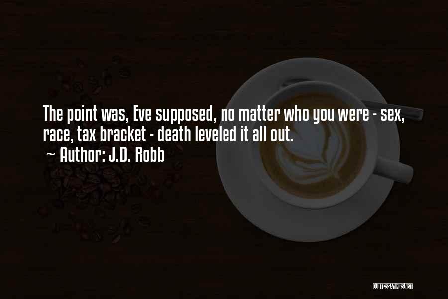 J.D. Robb Quotes: The Point Was, Eve Supposed, No Matter Who You Were - Sex, Race, Tax Bracket - Death Leveled It All