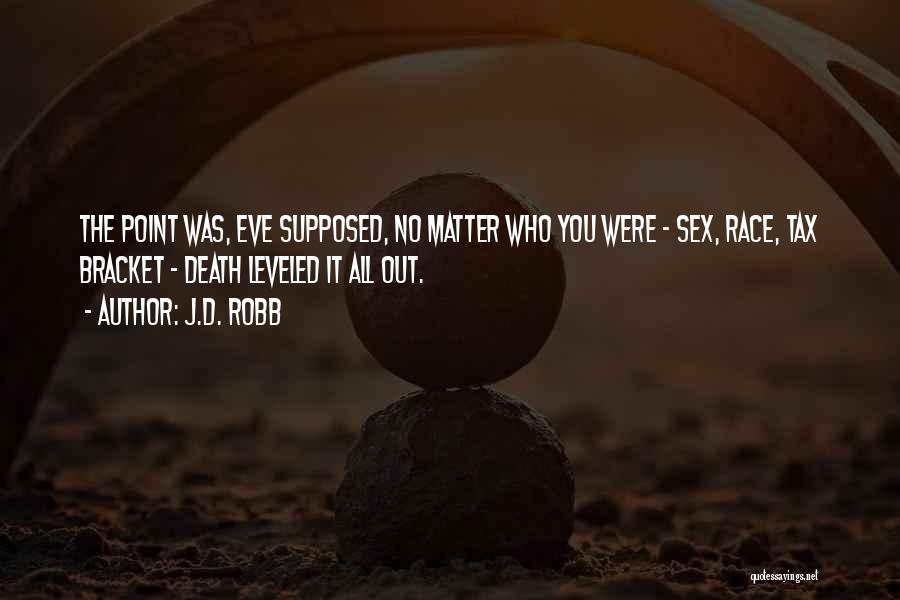 J.D. Robb Quotes: The Point Was, Eve Supposed, No Matter Who You Were - Sex, Race, Tax Bracket - Death Leveled It All