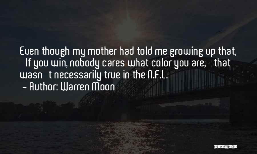 Warren Moon Quotes: Even Though My Mother Had Told Me Growing Up That, 'if You Win, Nobody Cares What Color You Are,' That