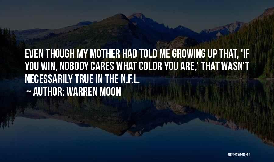 Warren Moon Quotes: Even Though My Mother Had Told Me Growing Up That, 'if You Win, Nobody Cares What Color You Are,' That