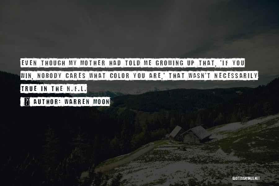 Warren Moon Quotes: Even Though My Mother Had Told Me Growing Up That, 'if You Win, Nobody Cares What Color You Are,' That