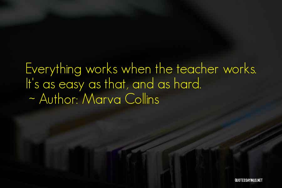 Marva Collins Quotes: Everything Works When The Teacher Works. It's As Easy As That, And As Hard.