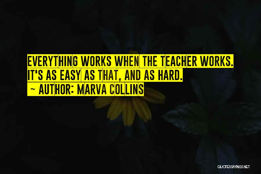 Marva Collins Quotes: Everything Works When The Teacher Works. It's As Easy As That, And As Hard.