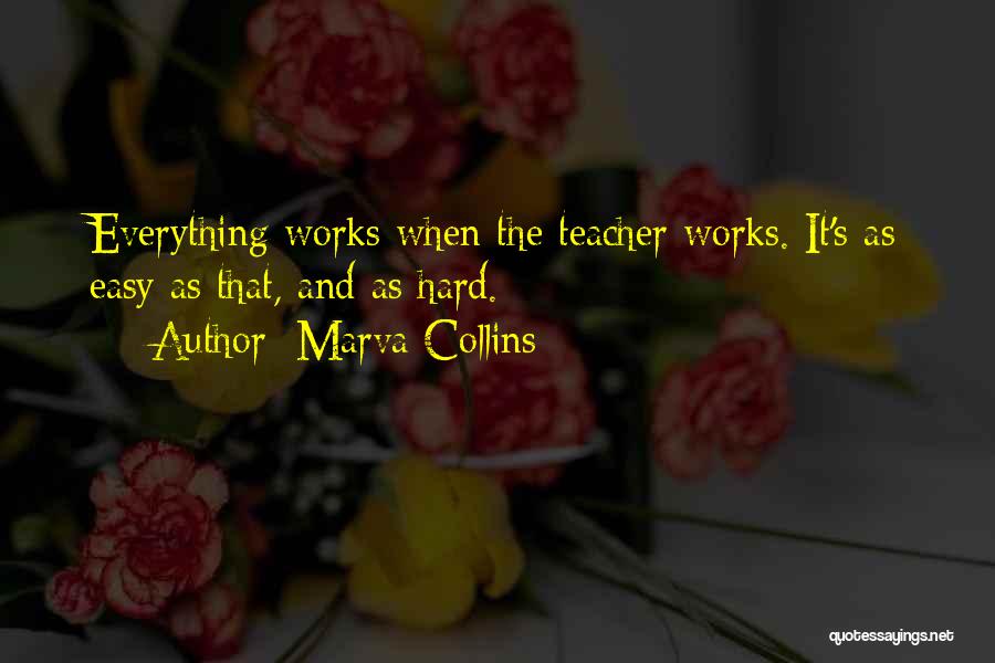 Marva Collins Quotes: Everything Works When The Teacher Works. It's As Easy As That, And As Hard.