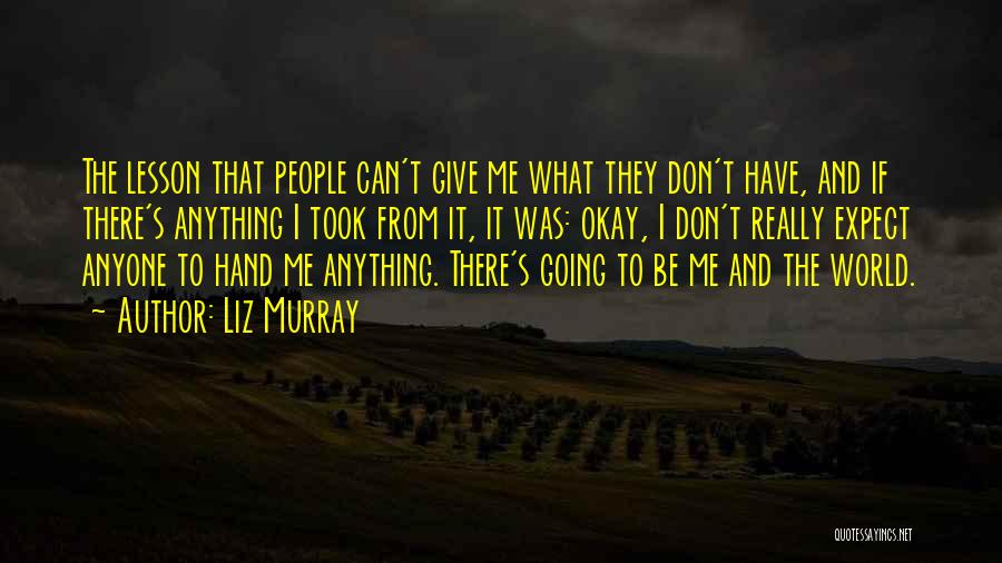 Liz Murray Quotes: The Lesson That People Can't Give Me What They Don't Have, And If There's Anything I Took From It, It