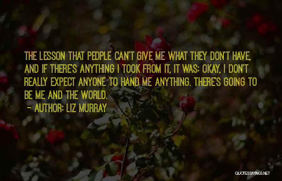 Liz Murray Quotes: The Lesson That People Can't Give Me What They Don't Have, And If There's Anything I Took From It, It