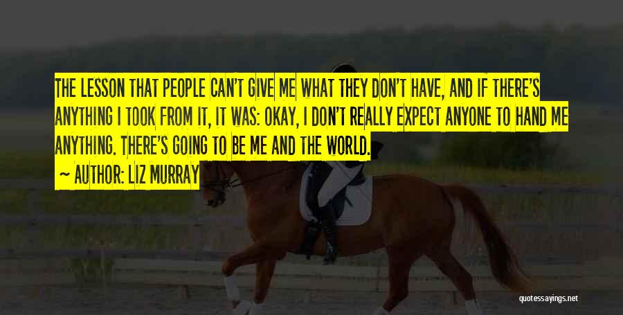 Liz Murray Quotes: The Lesson That People Can't Give Me What They Don't Have, And If There's Anything I Took From It, It