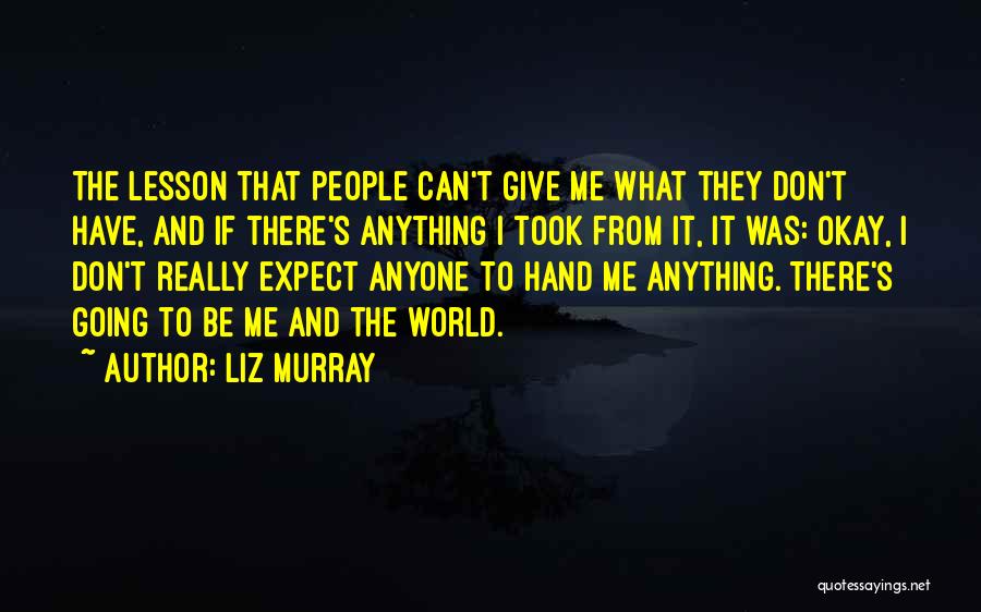 Liz Murray Quotes: The Lesson That People Can't Give Me What They Don't Have, And If There's Anything I Took From It, It