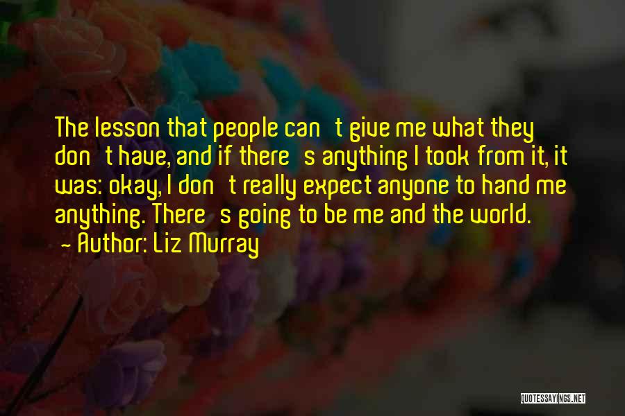Liz Murray Quotes: The Lesson That People Can't Give Me What They Don't Have, And If There's Anything I Took From It, It
