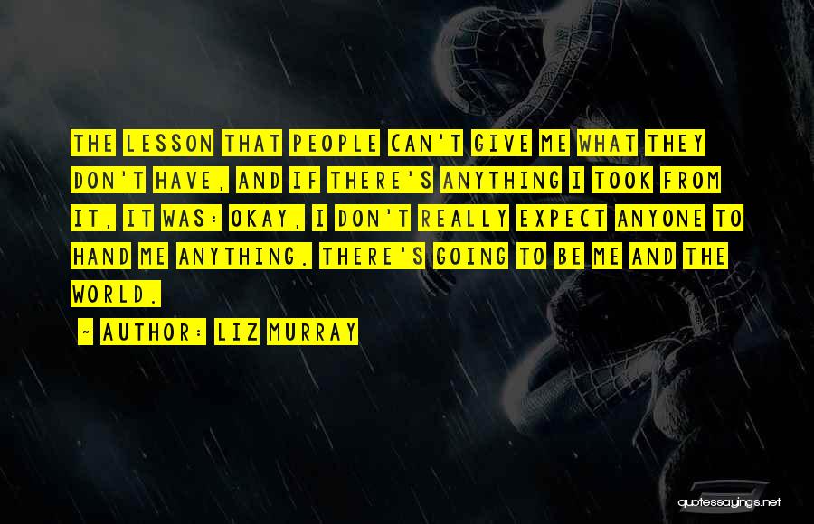 Liz Murray Quotes: The Lesson That People Can't Give Me What They Don't Have, And If There's Anything I Took From It, It