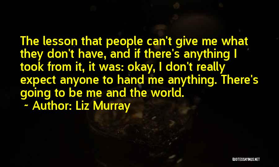 Liz Murray Quotes: The Lesson That People Can't Give Me What They Don't Have, And If There's Anything I Took From It, It