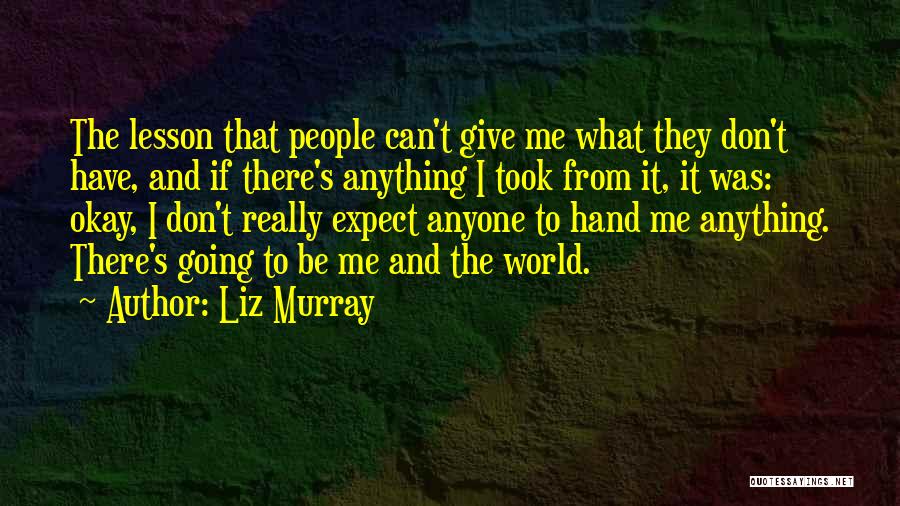 Liz Murray Quotes: The Lesson That People Can't Give Me What They Don't Have, And If There's Anything I Took From It, It