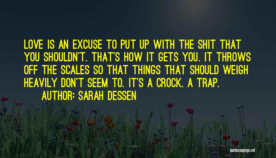Sarah Dessen Quotes: Love Is An Excuse To Put Up With The Shit That You Shouldn't. That's How It Gets You. It Throws