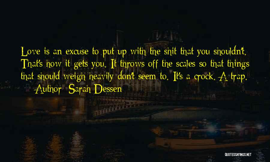Sarah Dessen Quotes: Love Is An Excuse To Put Up With The Shit That You Shouldn't. That's How It Gets You. It Throws