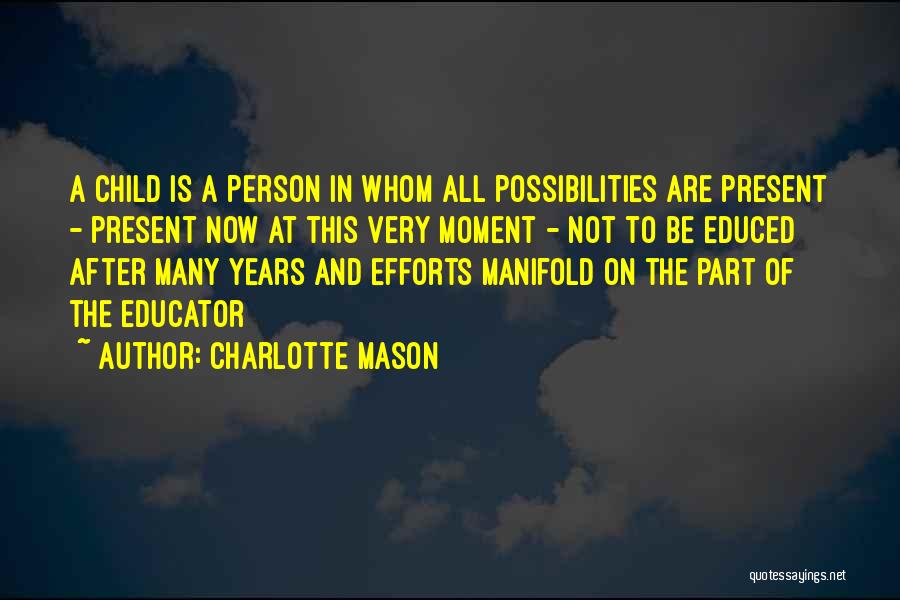 Charlotte Mason Quotes: A Child Is A Person In Whom All Possibilities Are Present - Present Now At This Very Moment - Not