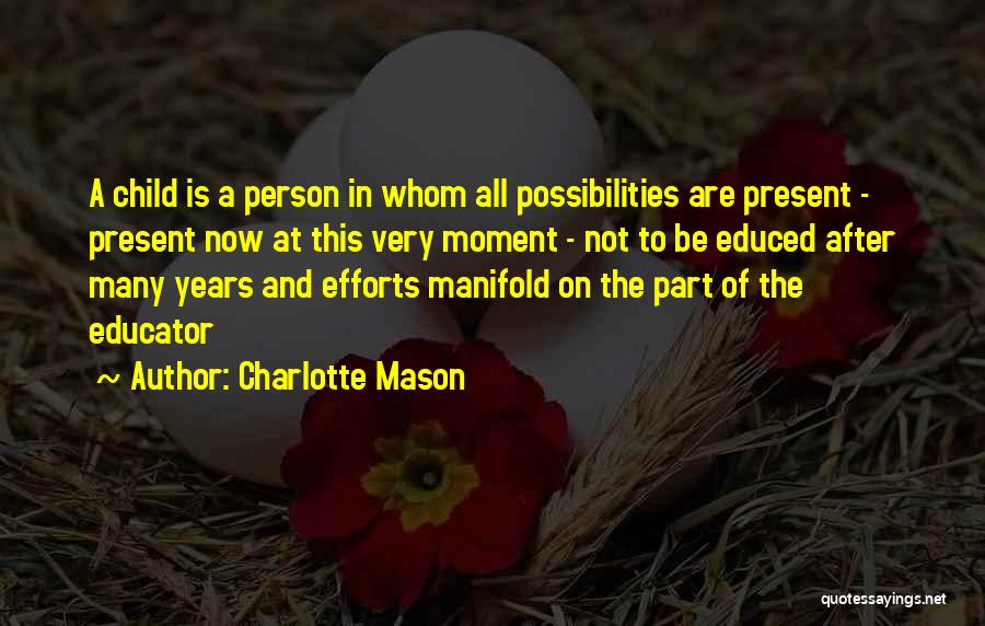 Charlotte Mason Quotes: A Child Is A Person In Whom All Possibilities Are Present - Present Now At This Very Moment - Not