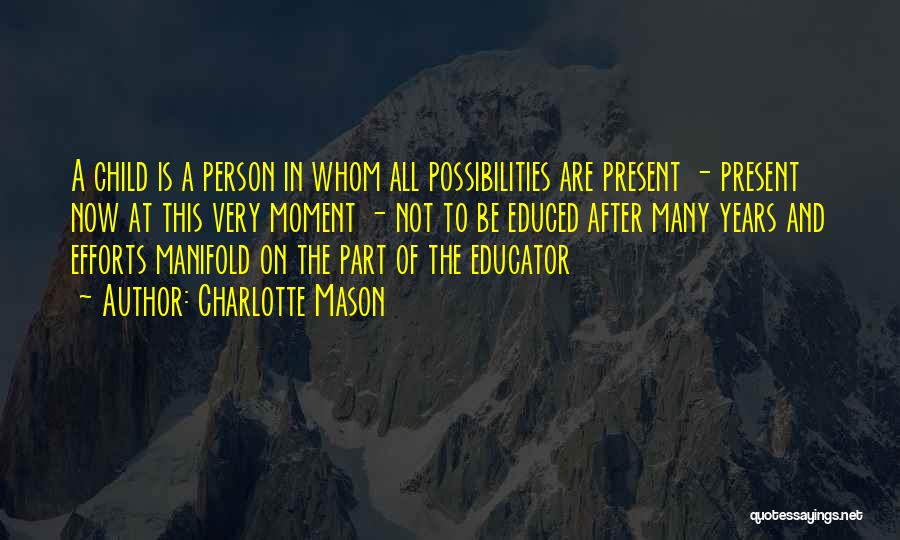 Charlotte Mason Quotes: A Child Is A Person In Whom All Possibilities Are Present - Present Now At This Very Moment - Not