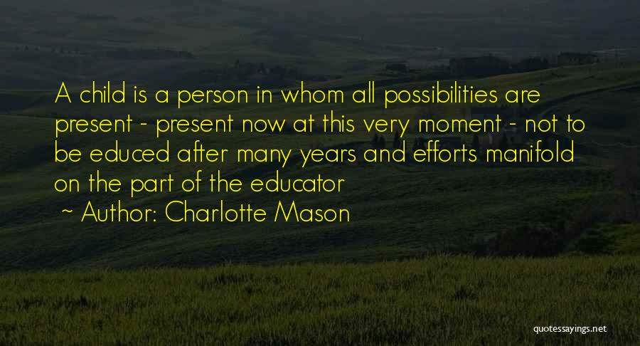Charlotte Mason Quotes: A Child Is A Person In Whom All Possibilities Are Present - Present Now At This Very Moment - Not