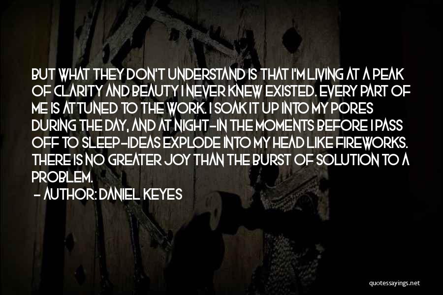 Daniel Keyes Quotes: But What They Don't Understand Is That I'm Living At A Peak Of Clarity And Beauty I Never Knew Existed.